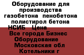 Оборудование для производства газобетона, пенобетона, полистирол бетона. НСИБ › Цена ­ 100 000 - Все города Бизнес » Оборудование   . Московская обл.,Котельники г.